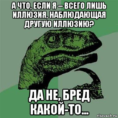 а что, если я -- всего лишь иллюзия, наблюдающая другую иллюзию? да не, бред какой-то..., Мем Филосораптор