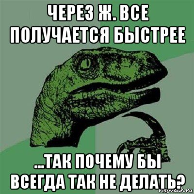 через ж. все получается быстрее ...так почему бы всегда так не делать?, Мем Филосораптор