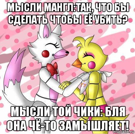 мысли мангл:так, что бы сделать чтобы её убить? мысли той чики: бля она чё-то замышляет!, Мем Фнаф Мангл и той Чика fnaf Mangle toy Chica