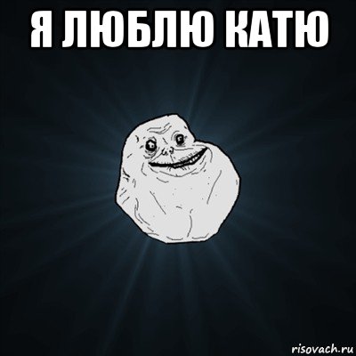 я люблю катю , Мем Forever Alone