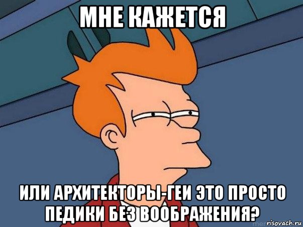 мне кажется или архитекторы-геи это просто педики без воображения?, Мем  Фрай (мне кажется или)