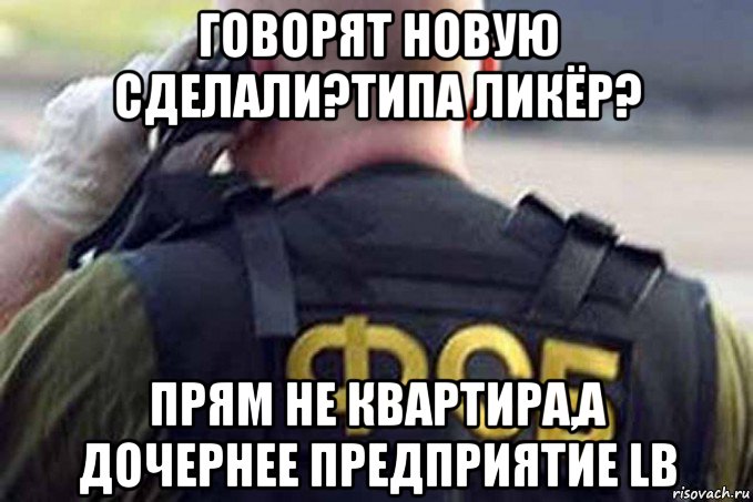 говорят новую сделали?типа ликёр? прям не квартира,а дочернее предприятие lb