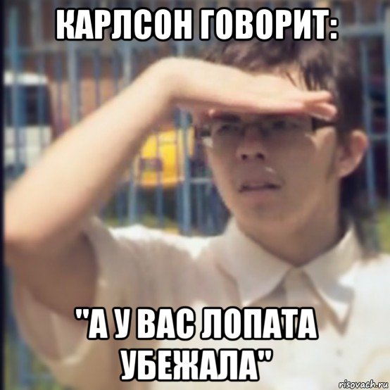 карлсон говорит: ''а у вас лопата убежала", Мем Где Лопата