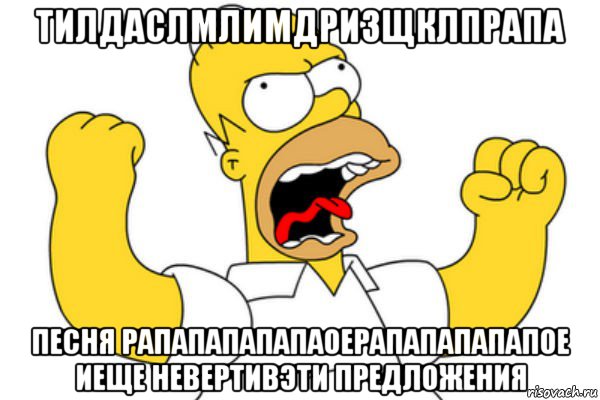 тилдаслмлимдризщклпрапа песня рапапапапапаоерапапапапапое иеще невертивэти предложения