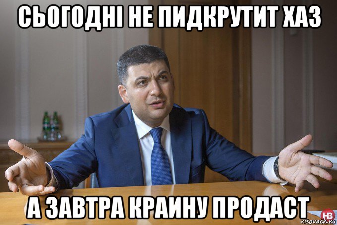 сьогодні не пидкрутит хаз а завтра краину продаст