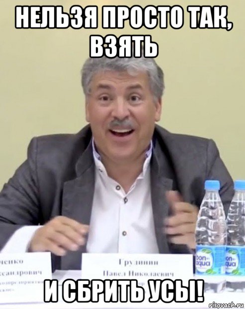 нельзя просто так, взять и сбрить усы!