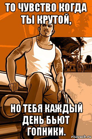 то чувство когда ты крутой, но тебя каждый день бьют гопники., Мем GTA