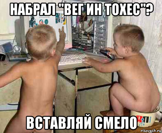 набрал "вег ин тохес"? вставляй смело