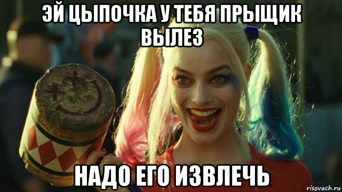 эй цыпочка у тебя прыщик вылез надо его извлечь, Мем    Harley quinn