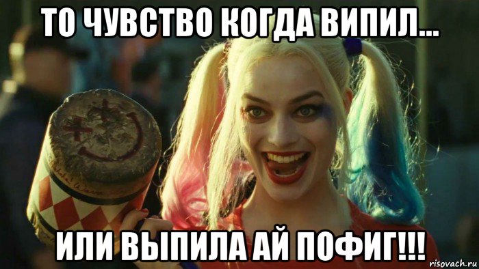 то чувство когда випил... или выпила ай пофиг!!!, Мем    Harley quinn