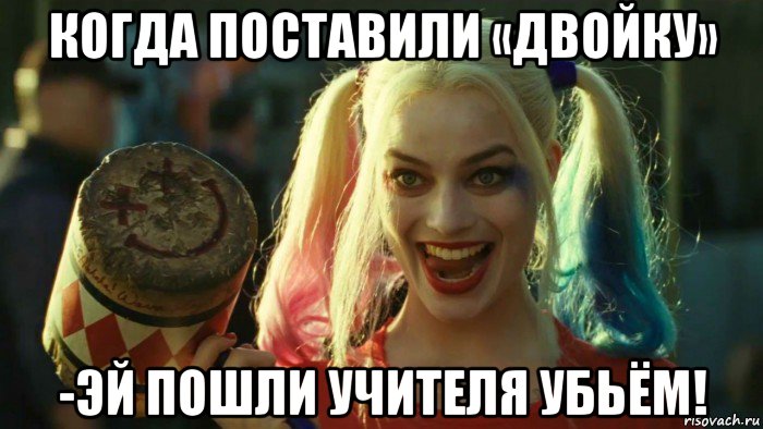 когда поставили «двойку» -эй пошли учителя убьём!, Мем    Harley quinn