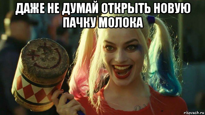 даже не думай открыть новую пачку молока , Мем    Harley quinn