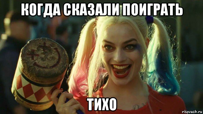 когда сказали поиграть тихо, Мем    Harley quinn