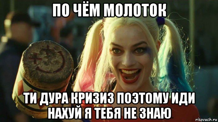 по чём молоток ти дура кризиз поэтому иди нахуй я тебя не знаю, Мем    Harley quinn