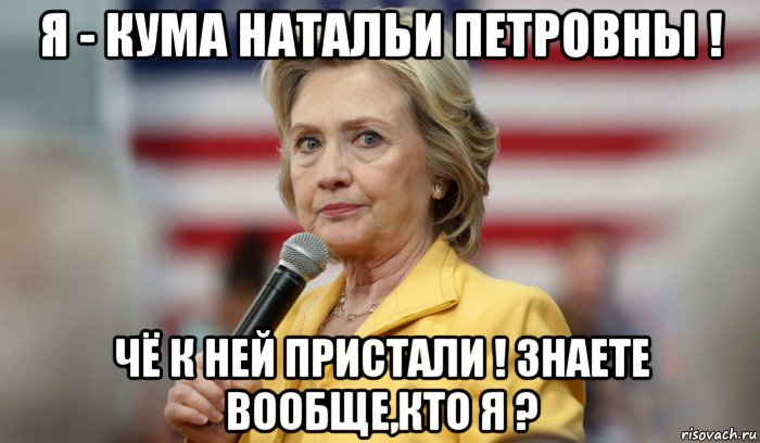 я - кума натальи петровны ! чё к ней пристали ! знаете вообще,кто я ?