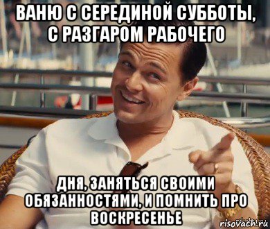 ваню с серединой субботы, с разгаром рабочего дня, заняться своими обязанностями, и помнить про воскресенье, Мем Хитрый Гэтсби