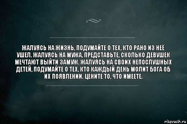 Жалуясь на жизнь, подумайте о тех, кто рано из неё ушел. Жалуясь на мужа, представьте, сколько девушек мечтают выйти замуж. Жалуясь на своих непослушных детей, подумайте о тех, кто каждый день молит Бога об их появлении. Цените то, что имеете., Комикс Игра Слов