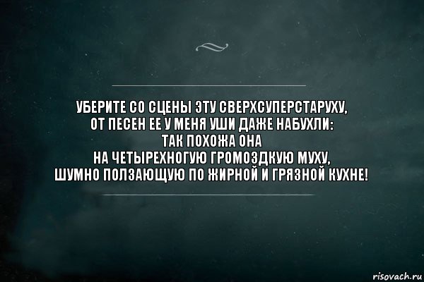 Уберите со сцены эту сверхсуперстаруху,
От песен ее у меня уши даже набухли:
Так похожа она
на четырехногую громоздкую муху,
Шумно ползающую по жирной и грязной кухне!, Комикс Игра Слов