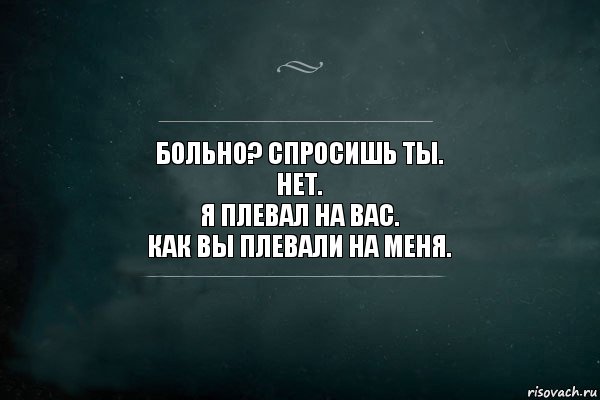 Больно? Спросишь ты.
Нет.
Я плевал на вас.
Как вы плевали на меня., Комикс Игра Слов