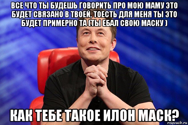 все что ты будешь говорить про мою маму это будет связано в твоей, тоесть для меня ты это будет примерно та (ты ебал свою маску ) как тебе такое илон маск?, Мем Илон Маск
