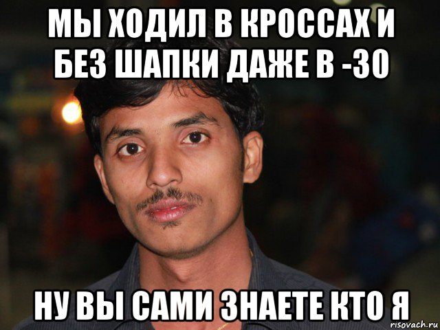 мы ходил в кроссах и без шапки даже в -30 ну вы сами знаете кто я