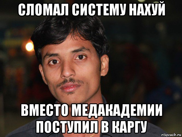 сломал систему нахуй вместо медакадемии поступил в каргу