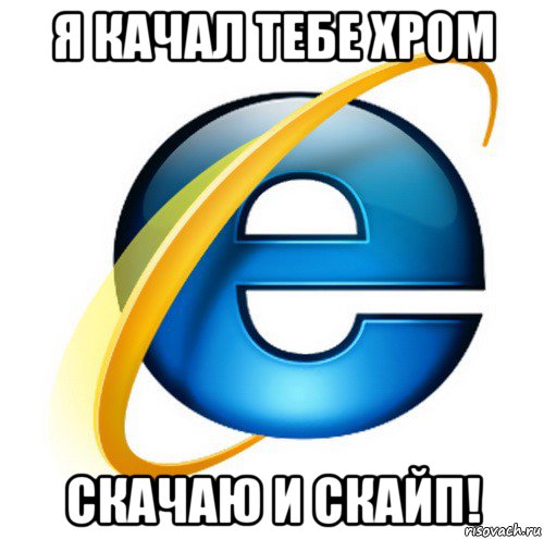 я качал тебе хром скачаю и скайп!, Мем internet explorer