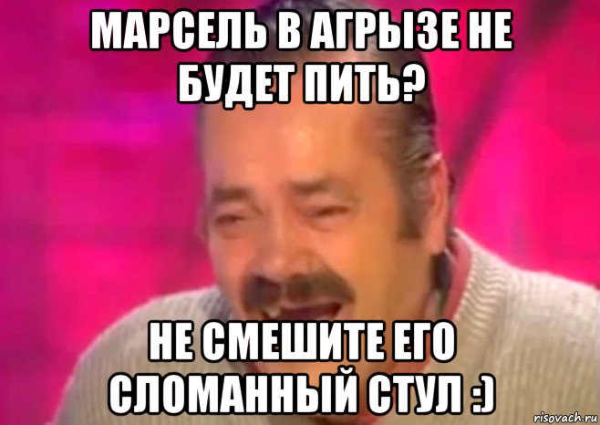 марсель в агрызе не будет пить? не смешите его сломанный стул :), Мем  Испанец