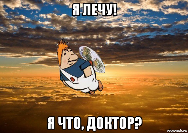 я лечу! я что, доктор?