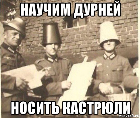 научим дурней носить кастрюли