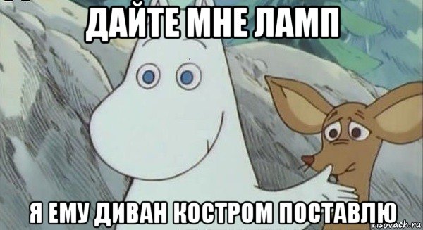 дайте мне ламп я ему диван костром поставлю