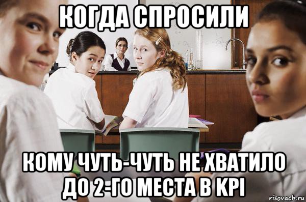 когда спросили кому чуть-чуть не хватило до 2-го места в kpi, Мем В классе все смотрят на тебя