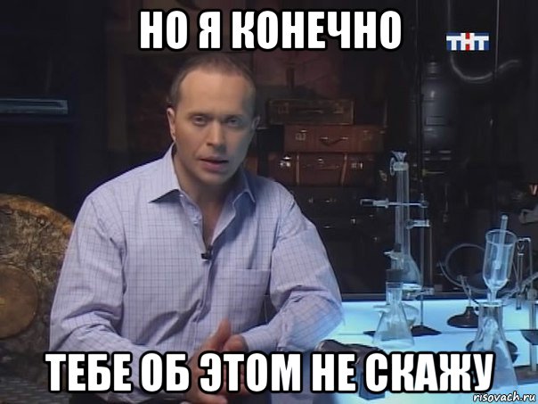 но я конечно тебе об этом не скажу