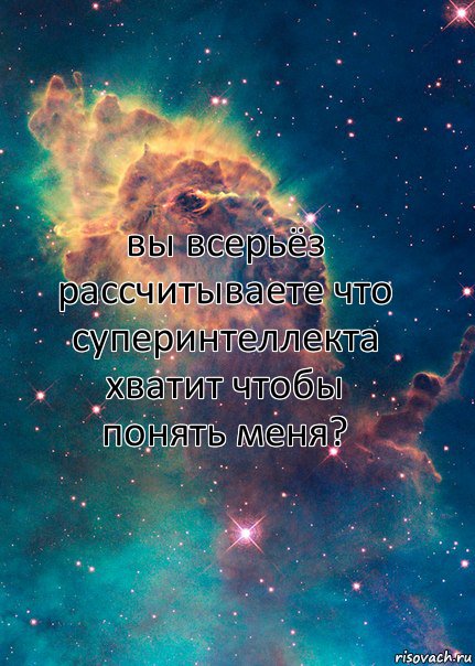 вы всерьёз рассчитываете что суперинтеллекта хватит чтобы понять меня?, Комикс  Космос