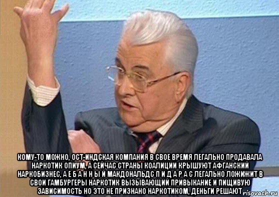  кому-то можно, ост-индская компания в свое время легально продавала наркотик опиум, а сейчас страны коалиции крышуют афганский наркобизнес, а е б а н н ы й макдональдс п и д а р а с легально ложижит в свои гамбургеры наркотик вызывающий привыкание и пищивую зависимость но это не признано наркотиком, деньги решают