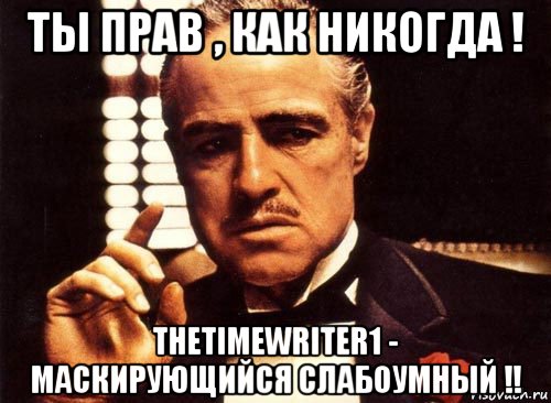 ты прав , как никогда ! thetimewriter1 - маскирующийся слабоумный !!, Мем крестный отец