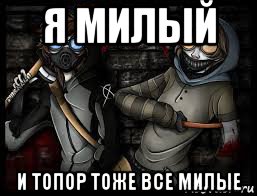 я милый и топор тоже все милые