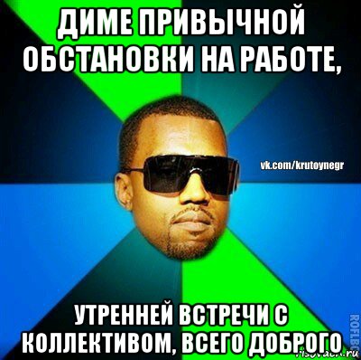 диме привычной обстановки на работе, утренней встречи с коллективом, всего доброго