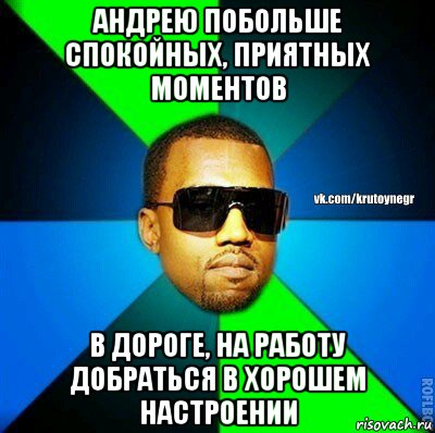 андрею побольше спокойных, приятных моментов в дороге, на работу добраться в хорошем настроении, Мем  Крутой негр