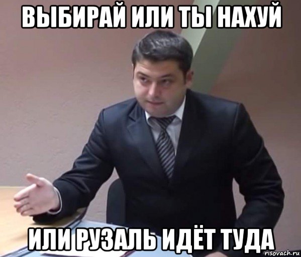 выбирай или ты нахуй или рузаль идёт туда