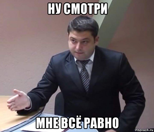 ну смотри мне всё равно