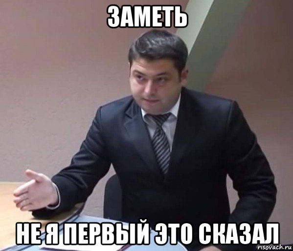 заметь не я первый это сказал