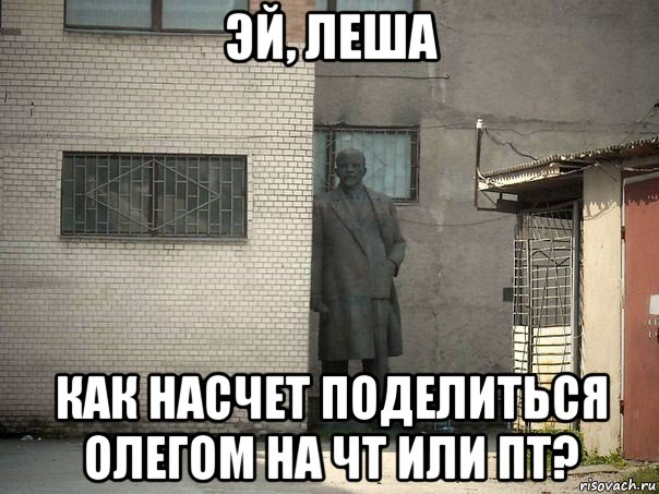 эй, леша как насчет поделиться олегом на чт или пт?, Мем  Ленин за углом (пс, парень)