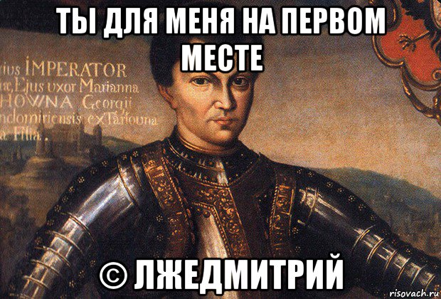 ты для меня на первом месте © лжедмитрий
