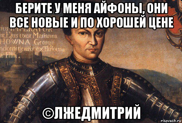 берите у меня айфоны, они все новые и по хорошей цене ©лжедмитрий