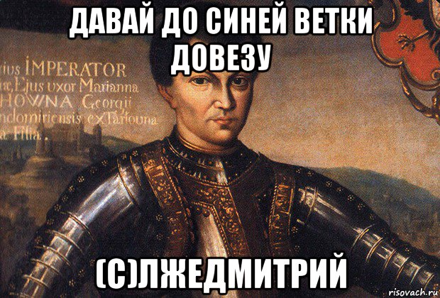давай до синей ветки довезу (с)лжедмитрий