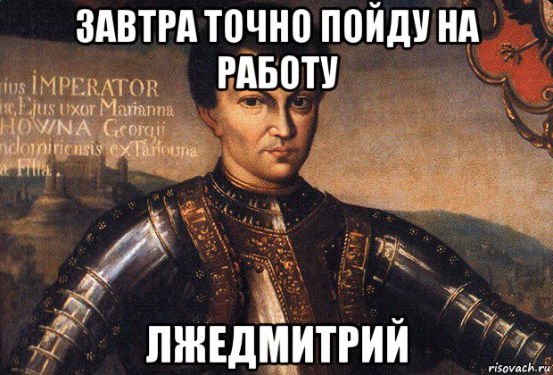 завтра точно пойду на работу лжедмитрий