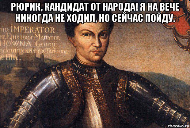 рюрик, кандидат от народа! я на вече никогда не ходил, но сейчас пойду. 