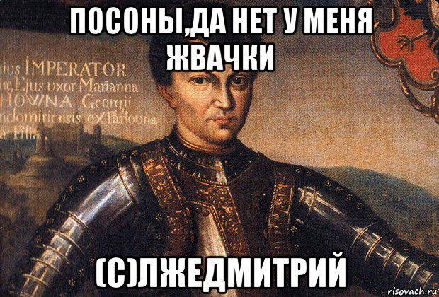 посоны,да нет у меня жвачки (с)лжедмитрий