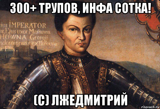 300+ трупов, инфа сотка! (с) лжедмитрий